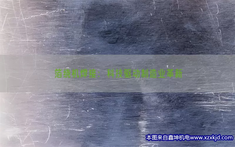 箔绕机焊接：科技驱动制造业革新(pic1)