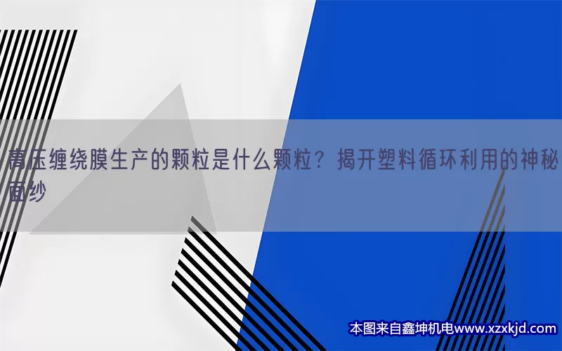 高压缠绕膜生产的颗粒是什么颗粒？揭开塑料循环利用的神秘面纱(pic1)