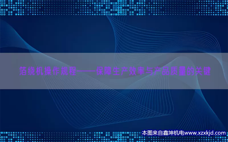 箔绕机操作规程——保障生产效率与产品质量的关键(pic1)
