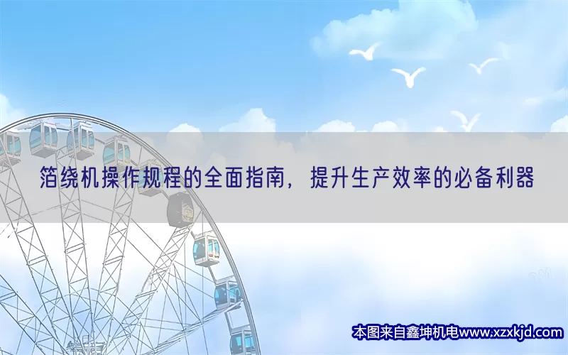 箔绕机操作规程的全面指南，提升生产效率的必备利器(pic1)