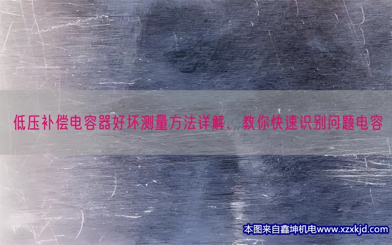 低压补偿电容器好坏测量方法详解，教你快速识别问题电容(pic1)