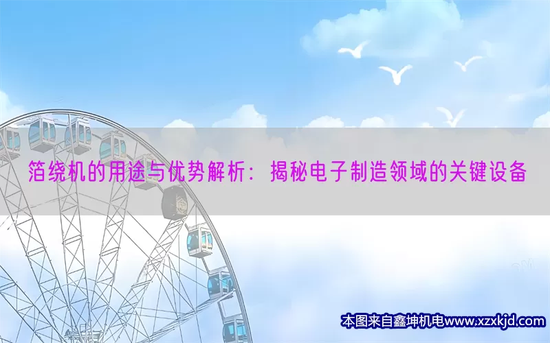 箔绕机的用途与优势解析：揭秘电子制造领域的关键设备(pic1)