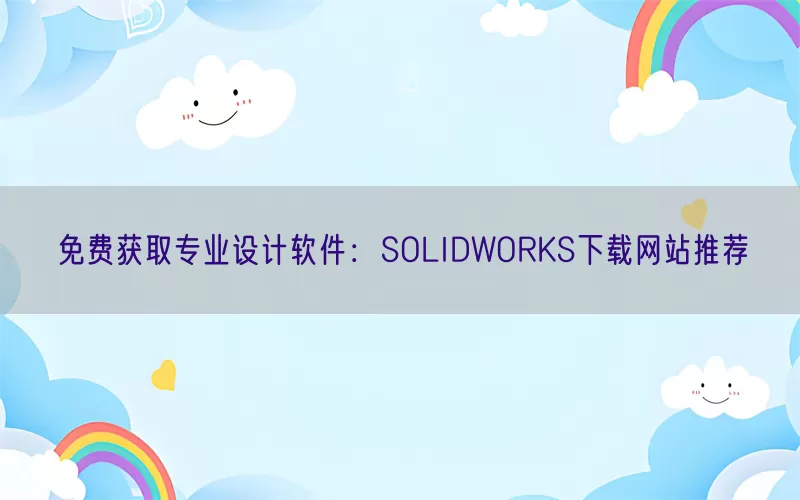 免费获取专业设计软件：SOLIDWORKS下载网站推荐