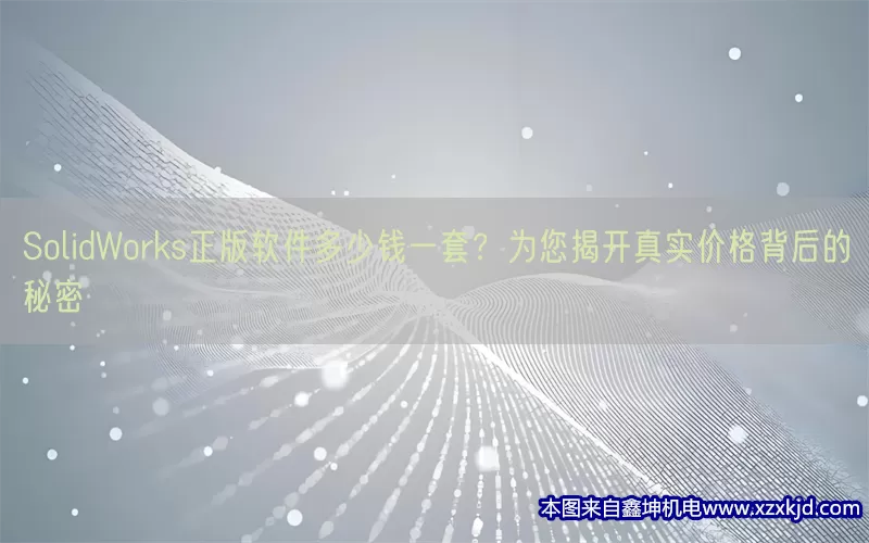 SolidWorks正版软件多少钱一套？为您揭开真实价格背后的秘密(pic1)