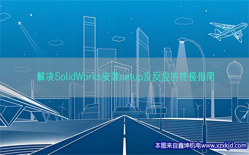 解决SolidWorks安装setup没反应的终极指南(pic1)
