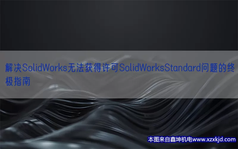 解决SolidWorks无法获得许可SolidWorksStandard问题的终极指南(pic1)