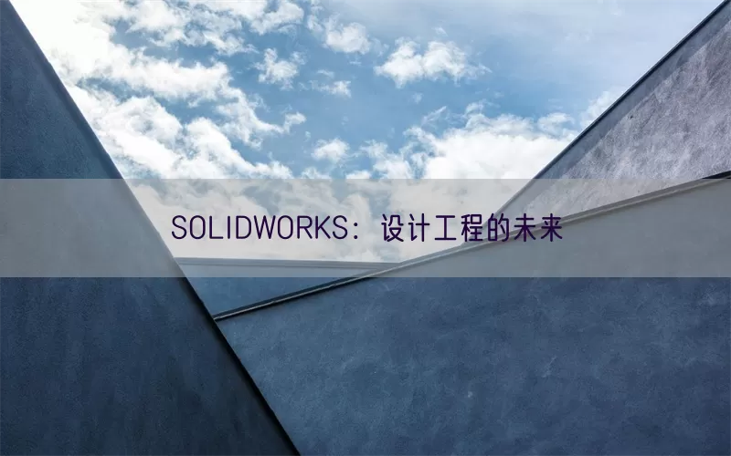 SOLIDWORKS：设计工程的未来