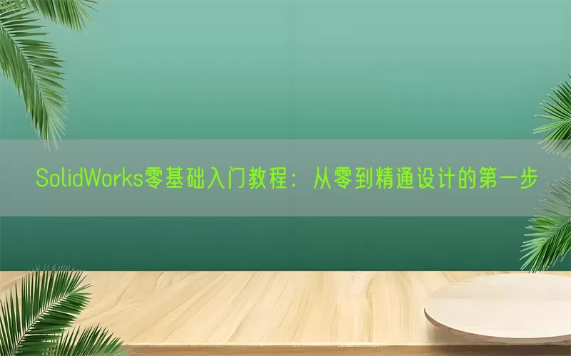 SolidWorks零基础入门教程：从零到精通设计的第一步