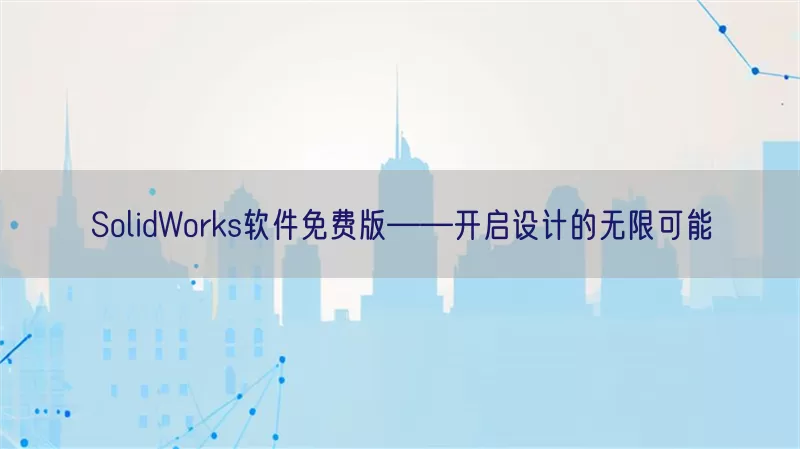 SolidWorks软件免费版——开启设计的无限可能