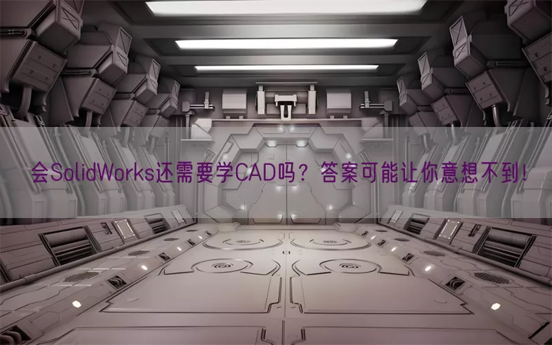 会SolidWorks还需要学CAD吗？答案可能让你意想不到！
