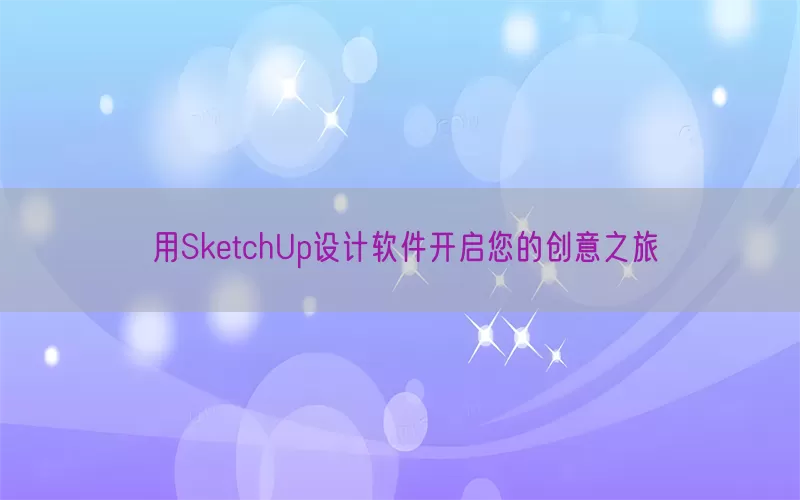 用SketchUp设计软件开启您的创意之旅