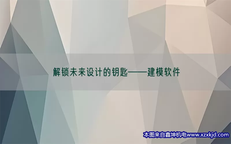 解锁未来设计的钥匙——建模软件(pic1)