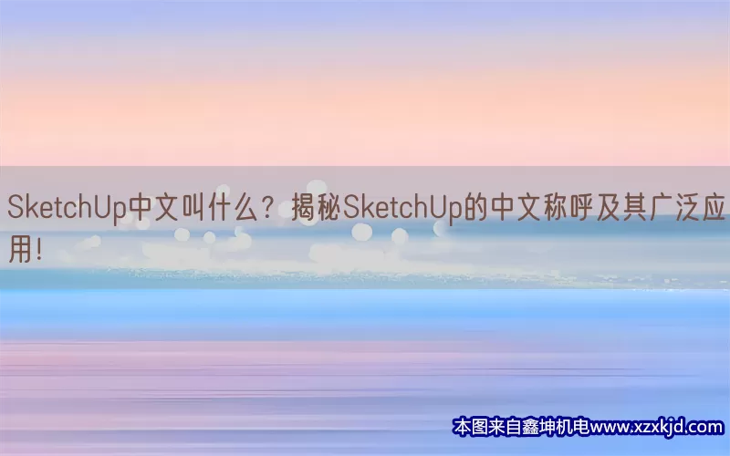 SketchUp中文叫什么？揭秘SketchUp的中文称呼及其广泛应用！(pic1)