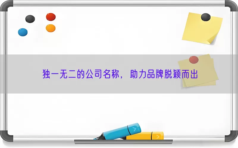 独一无二的公司名称，助力品牌脱颖而出