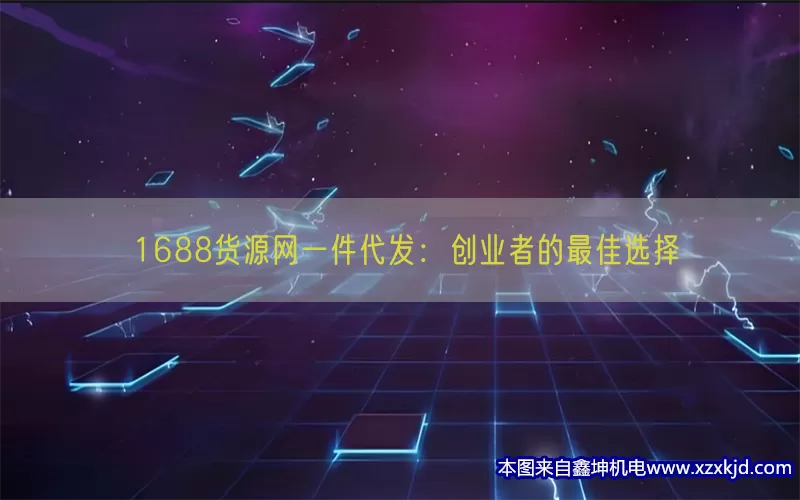 1688货源网一件代发：创业者的最佳选择(pic1)