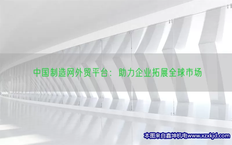 中国制造网外贸平台：助力企业拓展全球市场(pic1)