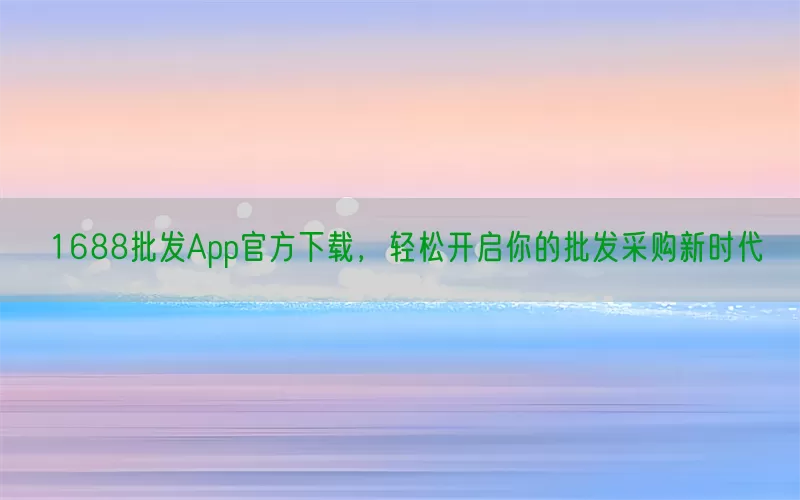 1688批发App官方下载，轻松开启你的批发采购新时代