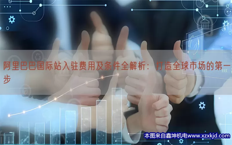 阿里巴巴国际站入驻费用及条件全解析：打造全球市场的第一步(pic1)
