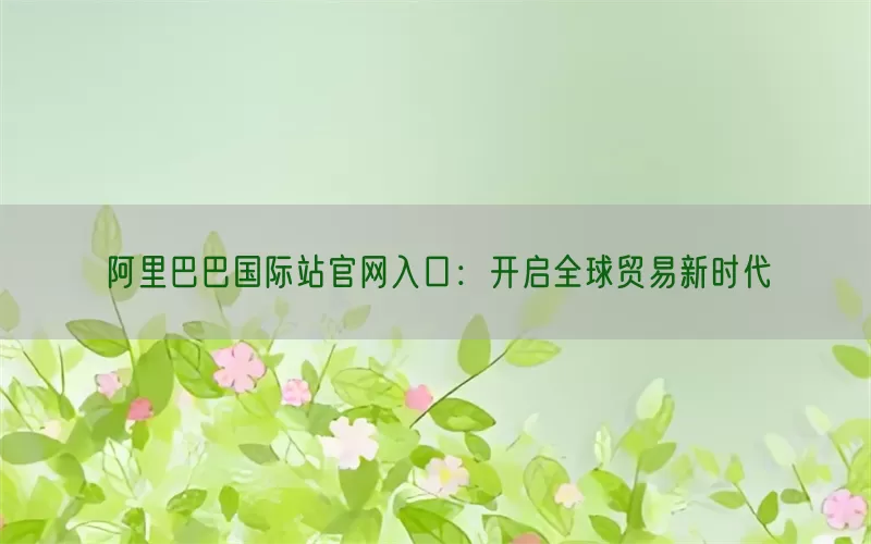 阿里巴巴国际站官网入口：开启全球贸易新时代