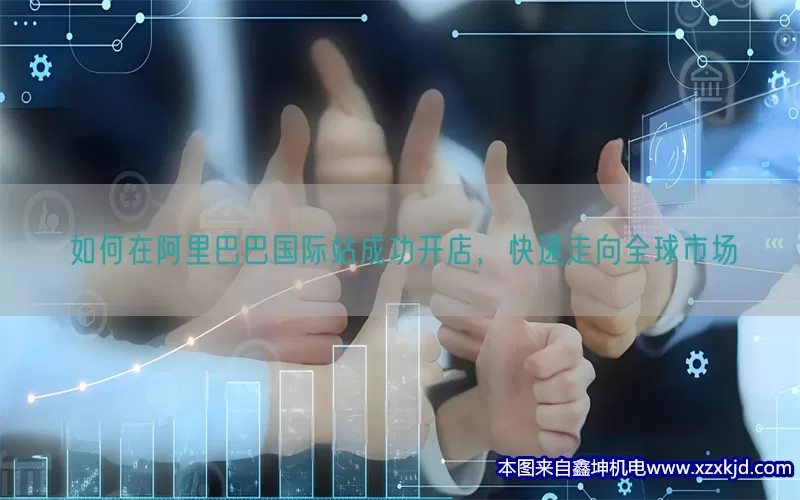 如何在阿里巴巴国际站成功开店，快速走向全球市场(pic1)