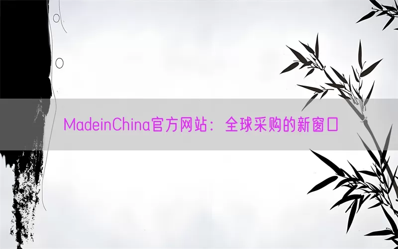 MadeinChina官方网站：全球采购的新窗口