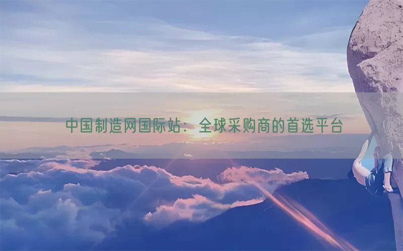 中国制造网国际站：全球采购商的首选平台