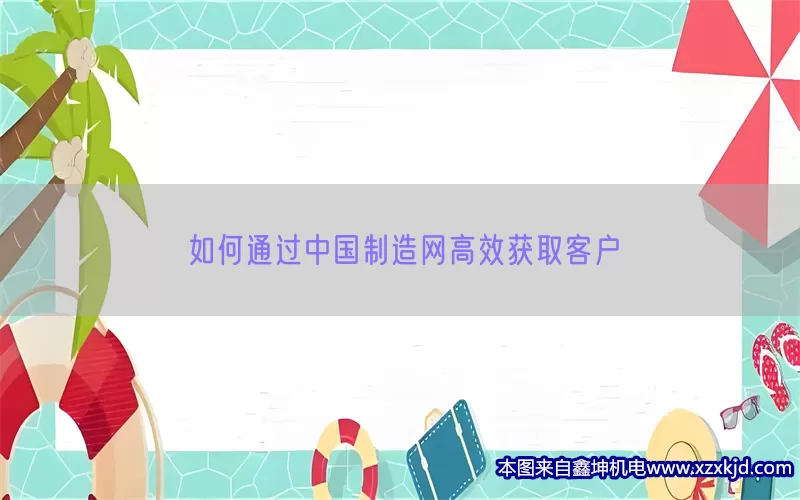 如何通过中国制造网高效获取客户(pic1)