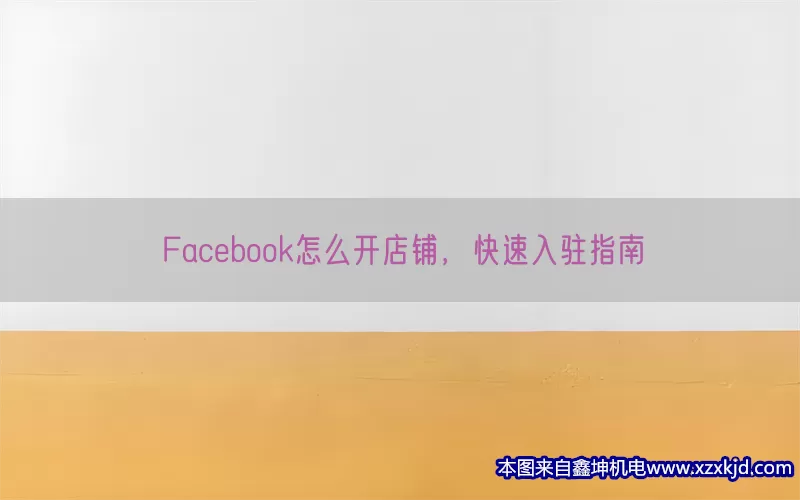 Facebook怎么开店铺，快速入驻指南(pic1)