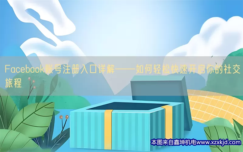 Facebook账号注册入口详解——如何轻松快速开启你的社交旅程(pic1)
