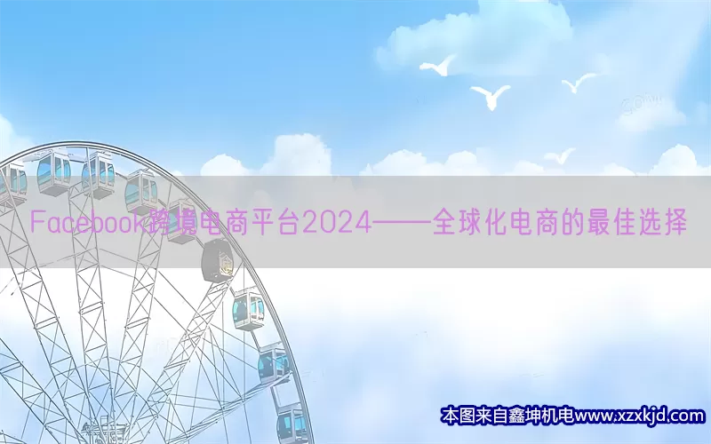 Facebook跨境电商平台2024——全球化电商的最佳选择(pic1)