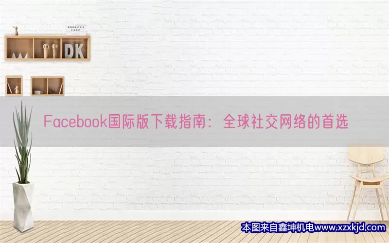 Facebook国际版下载指南：全球社交网络的首选(pic1)