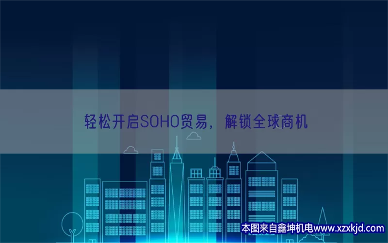 轻松开启SOHO贸易，解锁全球商机(pic1)