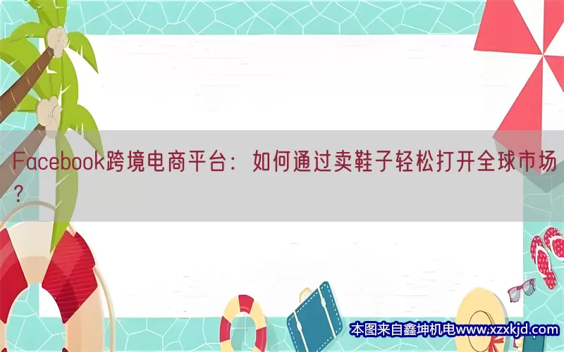 Facebook跨境电商平台：如何通过卖鞋子轻松打开全球市场？(pic1)