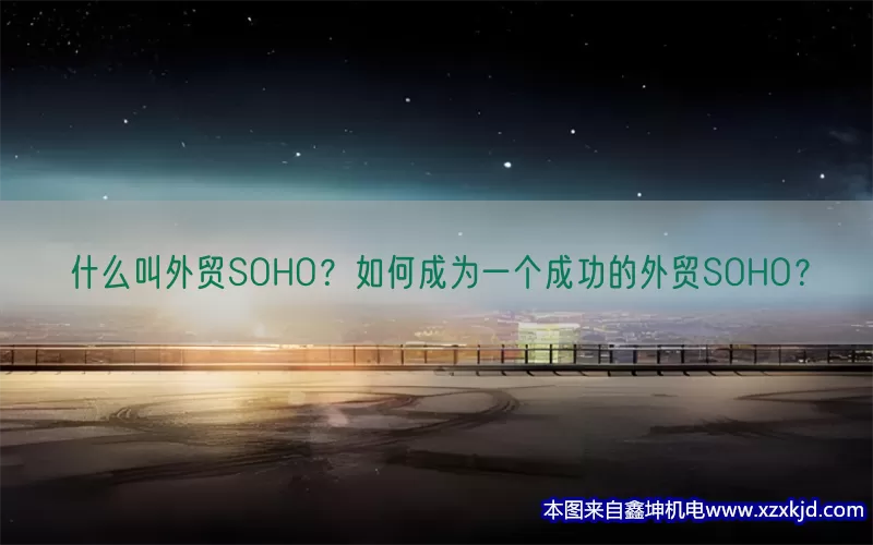 什么叫外贸SOHO？如何成为一个成功的外贸SOHO？(pic1)
