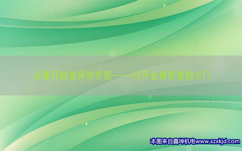 从零开始如何学外贸——打开全球贸易的大门(pic1)