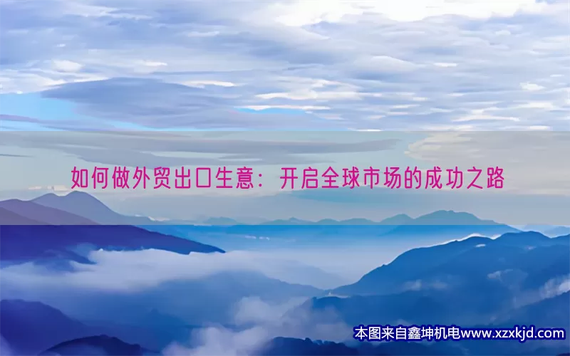 如何做外贸出口生意：开启全球市场的成功之路(pic1)