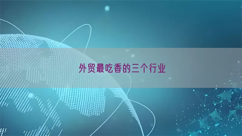 外贸最吃香的三个行业