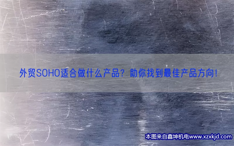 外贸SOHO适合做什么产品？助你找到最佳产品方向！(pic1)