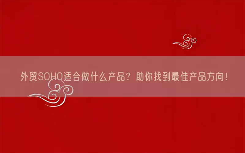 外贸SOHO适合做什么产品？助你找到最佳产品方向！