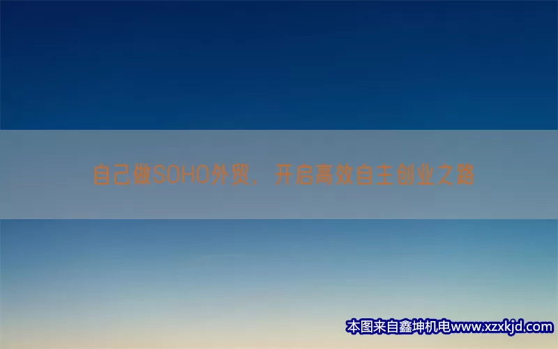 自己做SOHO外贸，开启高效自主创业之路(pic1)