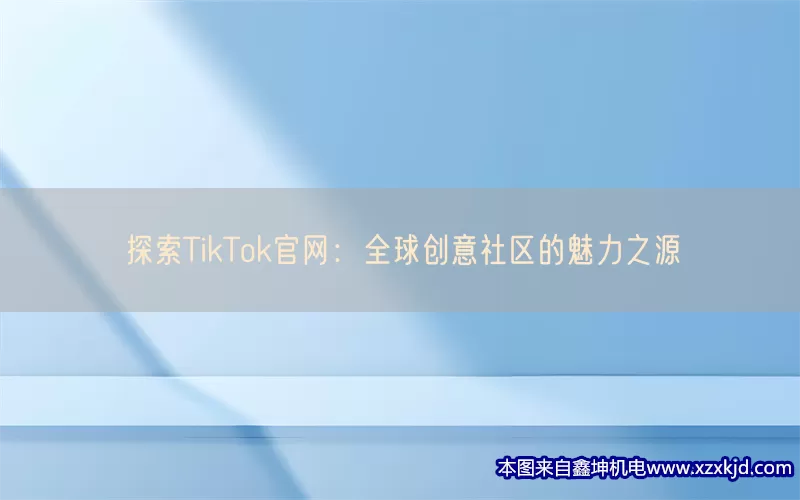 探索TikTok官网：全球创意社区的魅力之源(pic1)