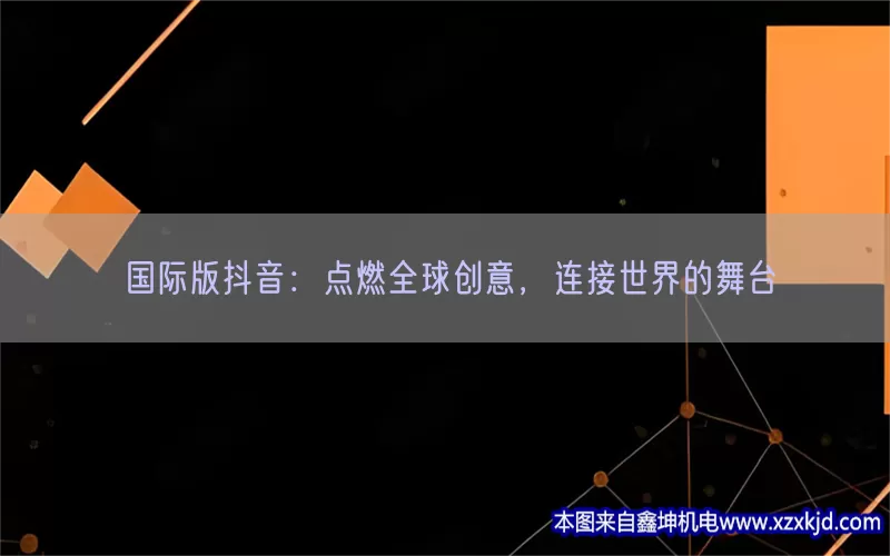 国际版抖音：点燃全球创意，连接世界的舞台(pic1)