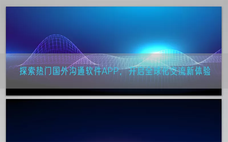 探索热门国外沟通软件APP，开启全球化交流新体验