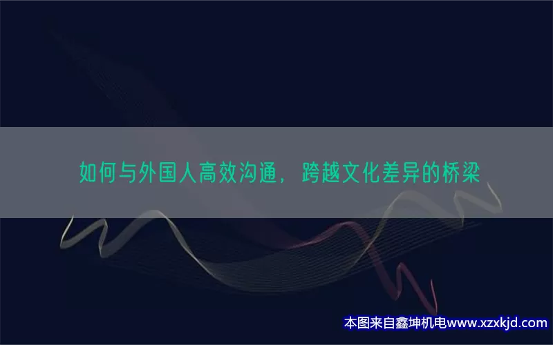如何与外国人高效沟通，跨越文化差异的桥梁(pic1)