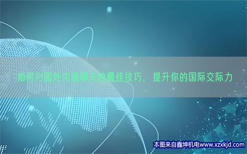 如何与国外沟通聊天的最佳技巧，提升你的国际交际力(pic1)