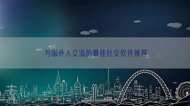 与国外人交流的最佳社交软件推荐