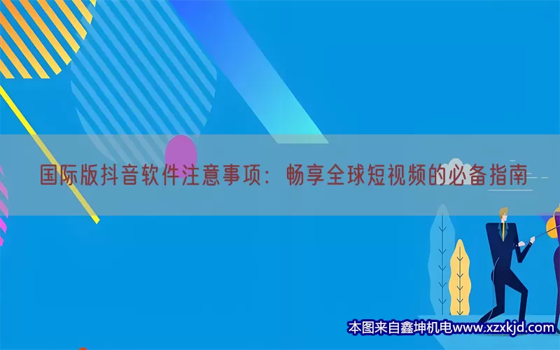 国际版抖音软件注意事项：畅享全球短视频的必备指南(pic1)