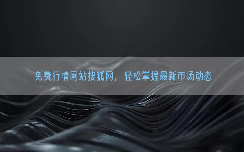 免费行情网站搜狐网，轻松掌握最新市场动态