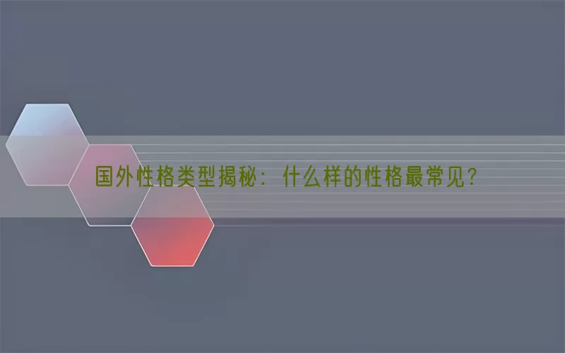国外性格类型揭秘：什么样的性格最常见？