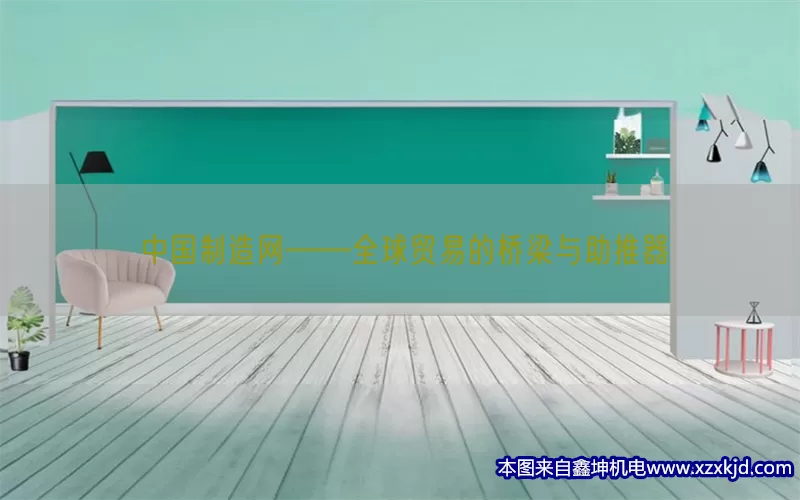 中国制造网——全球贸易的桥梁与助推器(pic1)